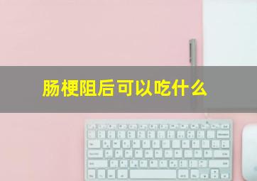 肠梗阻后可以吃什么