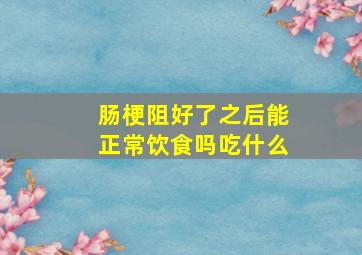 肠梗阻好了之后能正常饮食吗吃什么