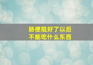 肠梗阻好了以后不能吃什么东西