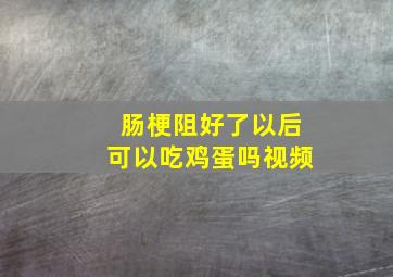 肠梗阻好了以后可以吃鸡蛋吗视频