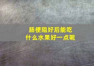 肠梗阻好后能吃什么水果好一点呢