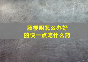 肠梗阻怎么办好的快一点吃什么药