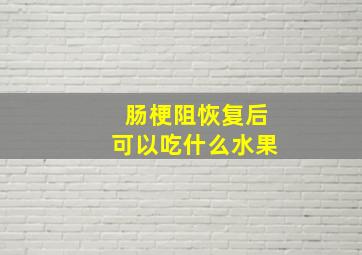 肠梗阻恢复后可以吃什么水果