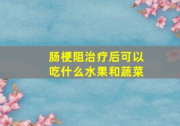 肠梗阻治疗后可以吃什么水果和蔬菜