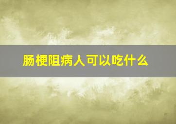 肠梗阻病人可以吃什么