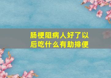 肠梗阻病人好了以后吃什么有助排便