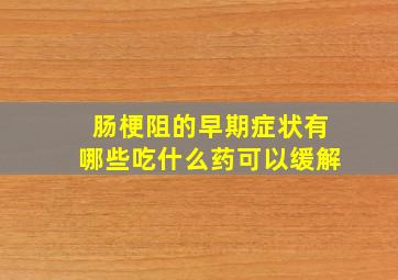 肠梗阻的早期症状有哪些吃什么药可以缓解