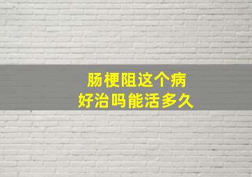 肠梗阻这个病好治吗能活多久