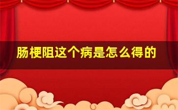 肠梗阻这个病是怎么得的