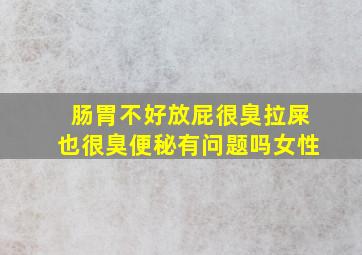 肠胃不好放屁很臭拉屎也很臭便秘有问题吗女性