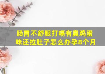 肠胃不舒服打嗝有臭鸡蛋味还拉肚子怎么办孕8个月