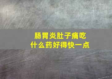 肠胃炎肚子痛吃什么药好得快一点