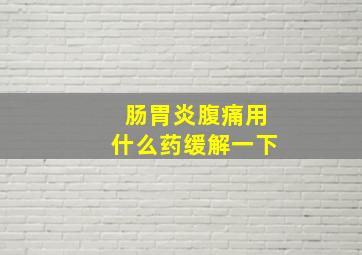 肠胃炎腹痛用什么药缓解一下