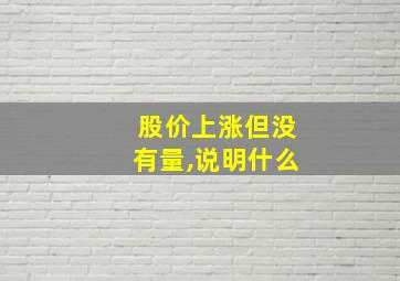 股价上涨但没有量,说明什么