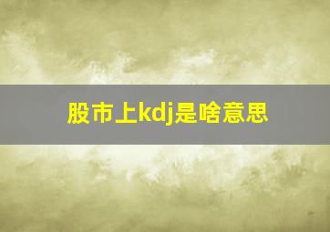 股市上kdj是啥意思