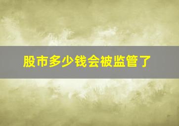 股市多少钱会被监管了