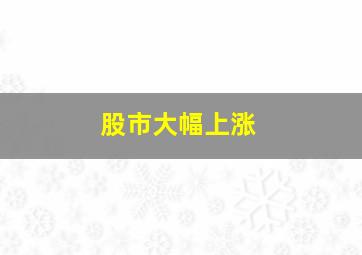 股市大幅上涨