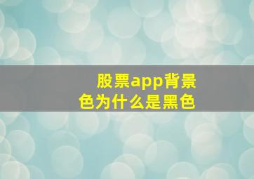 股票app背景色为什么是黑色