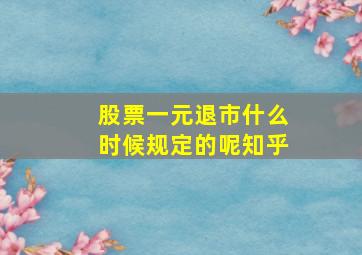 股票一元退市什么时候规定的呢知乎