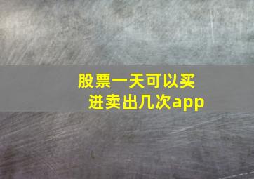 股票一天可以买进卖出几次app