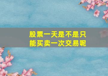 股票一天是不是只能买卖一次交易呢