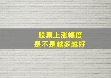 股票上涨幅度是不是越多越好