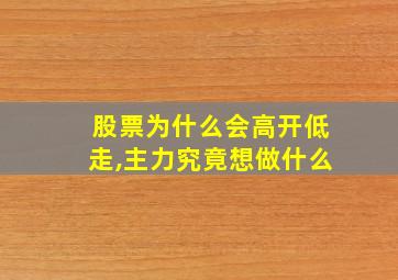 股票为什么会高开低走,主力究竟想做什么