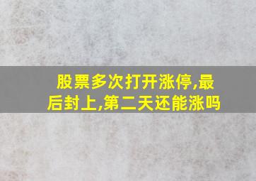 股票多次打开涨停,最后封上,第二天还能涨吗