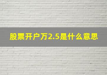 股票开户万2.5是什么意思