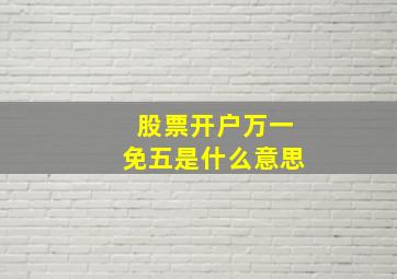 股票开户万一免五是什么意思