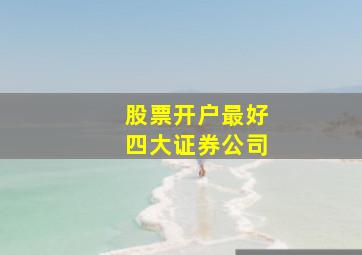 股票开户最好四大证券公司