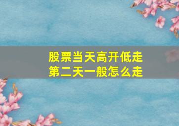 股票当天高开低走第二天一般怎么走