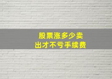 股票涨多少卖出才不亏手续费