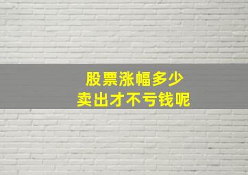 股票涨幅多少卖出才不亏钱呢