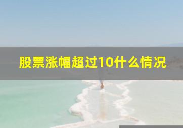 股票涨幅超过10什么情况