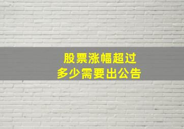 股票涨幅超过多少需要出公告