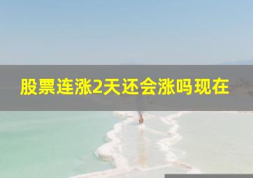 股票连涨2天还会涨吗现在