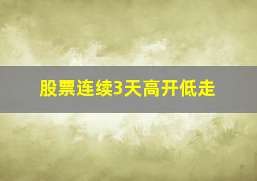 股票连续3天高开低走