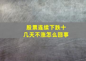 股票连续下跌十几天不涨怎么回事