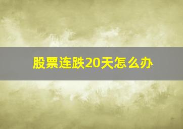 股票连跌20天怎么办