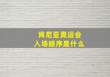 肯尼亚奥运会入场顺序是什么