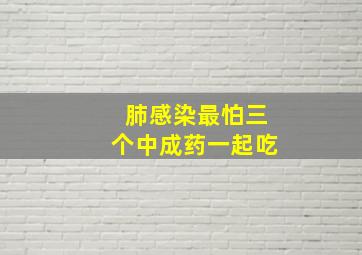 肺感染最怕三个中成药一起吃