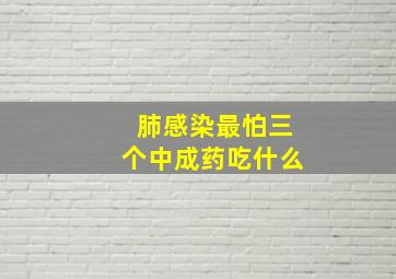 肺感染最怕三个中成药吃什么