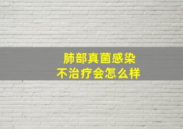 肺部真菌感染不治疗会怎么样