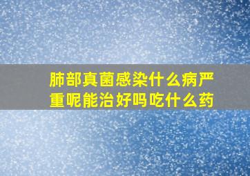 肺部真菌感染什么病严重呢能治好吗吃什么药