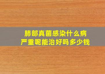 肺部真菌感染什么病严重呢能治好吗多少钱