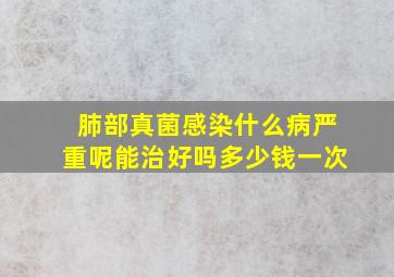 肺部真菌感染什么病严重呢能治好吗多少钱一次