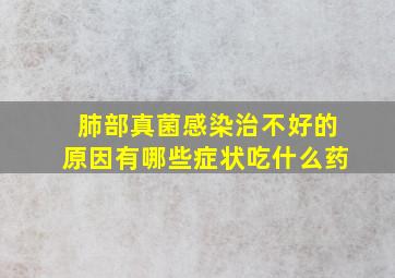 肺部真菌感染治不好的原因有哪些症状吃什么药