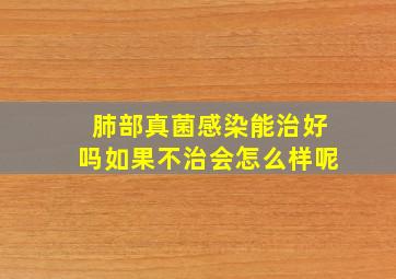 肺部真菌感染能治好吗如果不治会怎么样呢