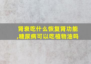 肾衰吃什么恢复肾功能,糖尿病可以吃植物油吗